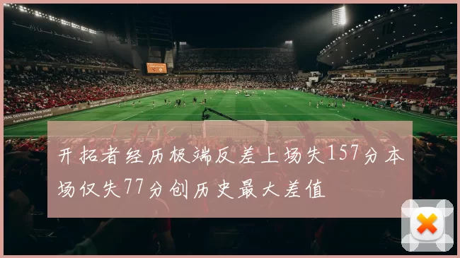 开拓者经历极端反差上场失157分本场仅失77分创历史最大差值