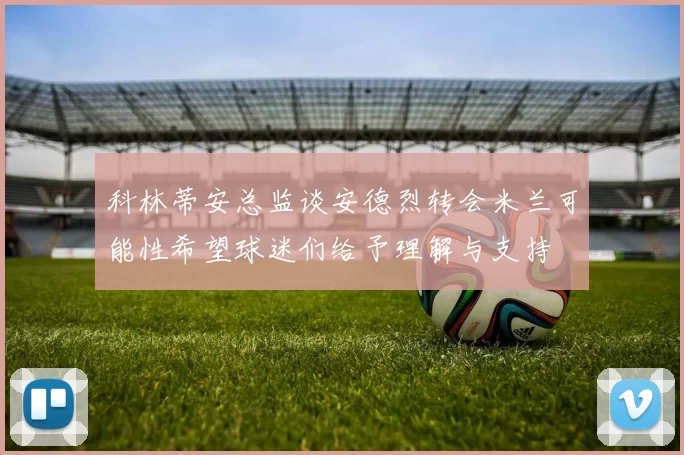 科林蒂安总监谈安德烈转会米兰可能性希望球迷们给予理解与支持