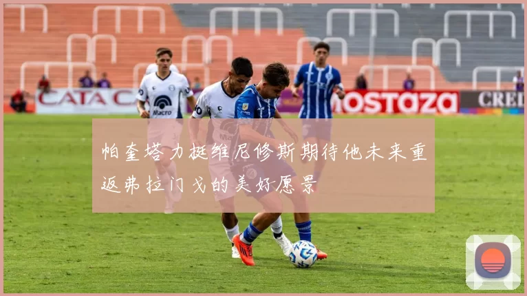 帕奎塔力挺维尼修斯期待他未来重返弗拉门戈的美好愿景