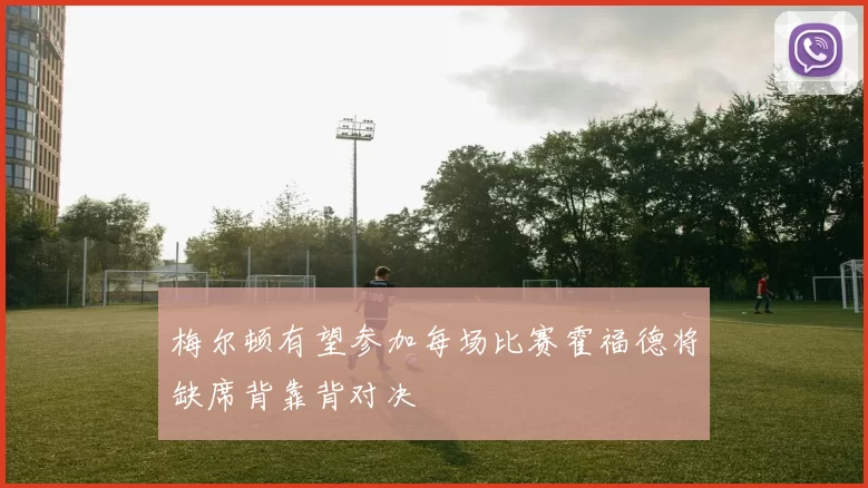 梅尔顿有望参加每场比赛霍福德将缺席背靠背对决