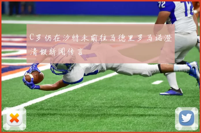 C罗仍在沙特未前往马德里罗马诺澄清假新闻传言
